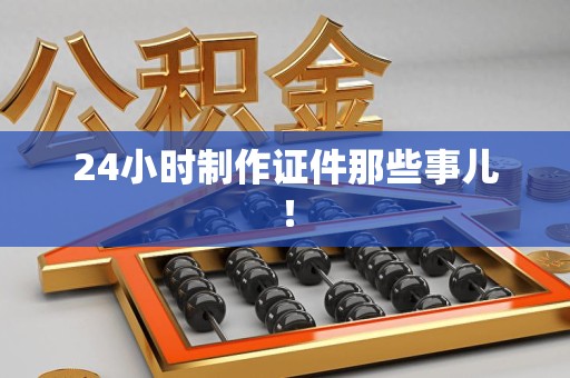 三元24小时制作证件那些事儿！