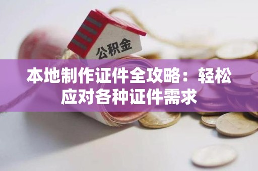 三元本地制作证件全攻略：轻松应对各种证件需求