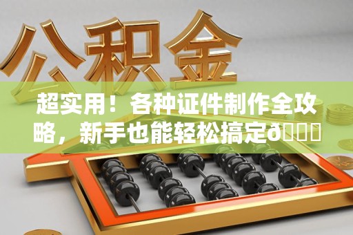 三元超实用！各种证件制作全攻略，新手也能轻松搞定😎