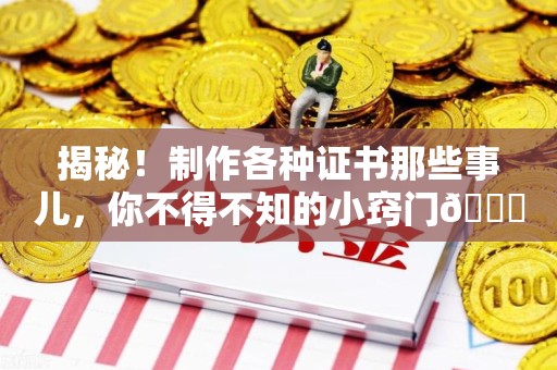 三元揭秘！制作各种证书那些事儿，你不得不知的小窍门😎