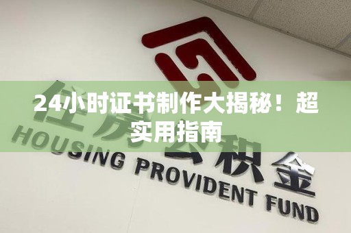 三元24小时证书制作大揭秘！超实用指南